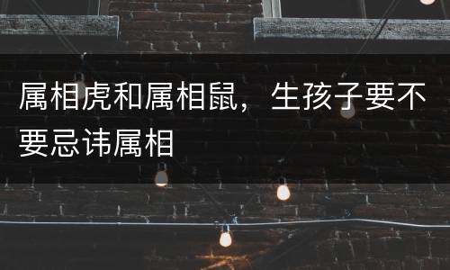 属相虎和属相鼠，生孩子要不要忌讳属相