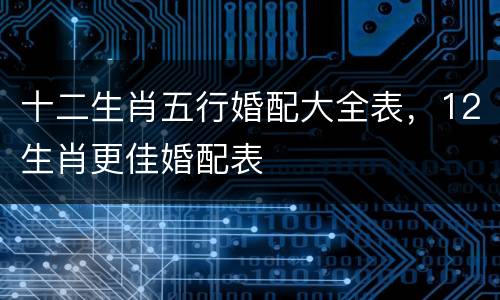 十二生肖五行婚配大全表，12生肖更佳婚配表