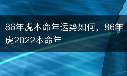 86年虎本命年运势如何，86年虎2022本命年