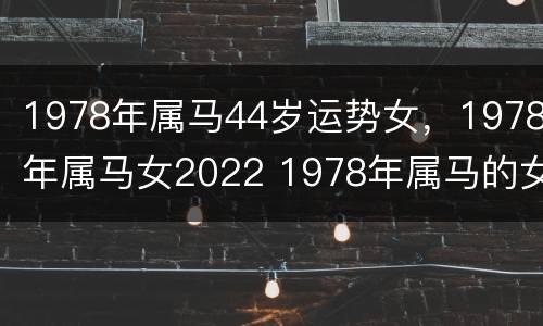 1978年属马44岁运势女，1978年属马女2022 1978年属马的女人2022年运程