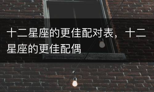 十二星座的更佳配对表，十二星座的更佳配偶