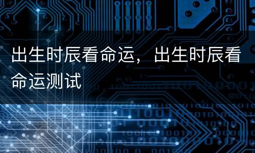 出生时辰看命运，出生时辰看命运测试