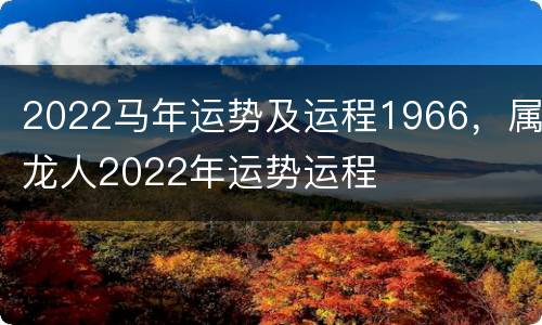 2022马年运势及运程1966，属龙人2022年运势运程