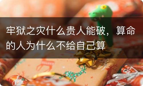 牢狱之灾什么贵人能破，算命的人为什么不给自己算