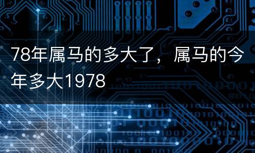 78年属马的多大了，属马的今年多大1978
