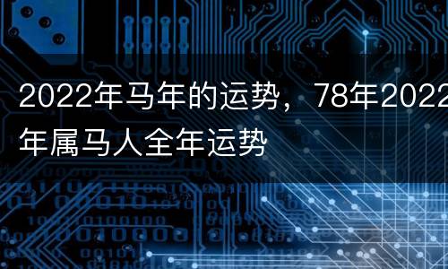 2022年马年的运势，78年2022年属马人全年运势