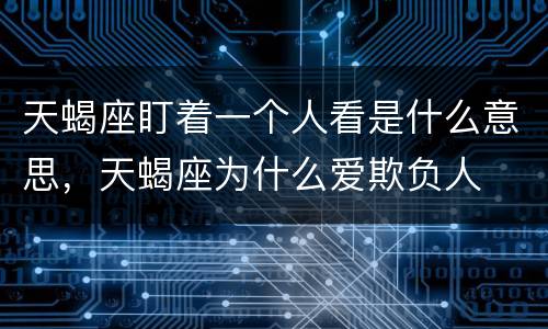 天蝎座盯着一个人看是什么意思，天蝎座为什么爱欺负人