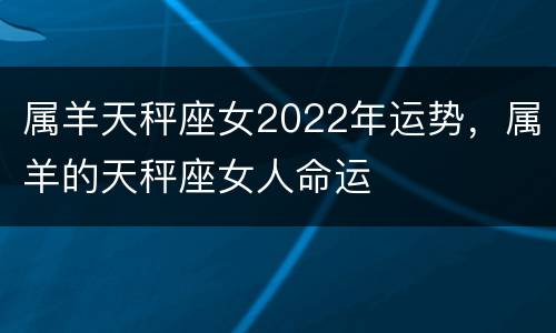 属羊天秤座女2022年运势，属羊的天秤座女人命运