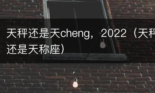 天秤还是天cheng，2022（天秤还是天称座）