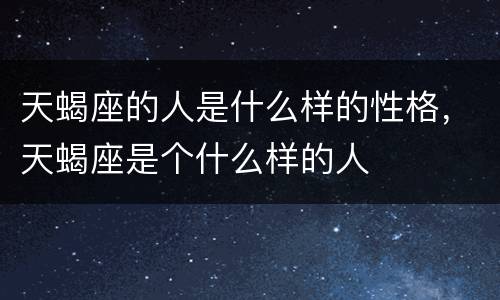 天蝎座的人是什么样的性格，天蝎座是个什么样的人