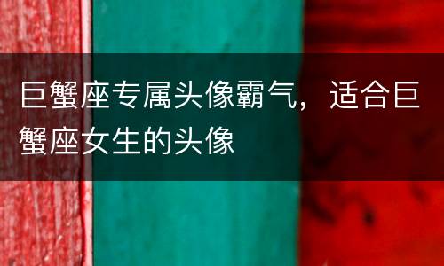 巨蟹座专属头像霸气，适合巨蟹座女生的头像