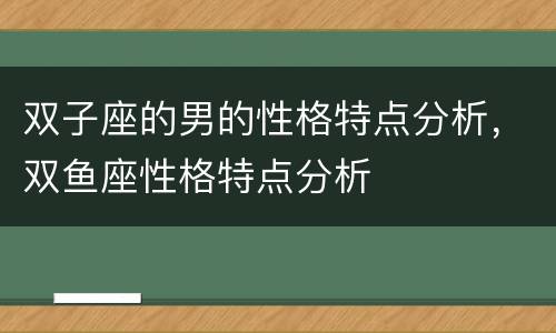 双子座的男的性格特点分析，双鱼座性格特点分析