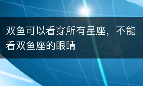 双鱼可以看穿所有星座，不能看双鱼座的眼睛