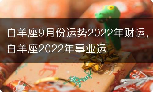 白羊座9月份运势2022年财运，白羊座2022年事业运