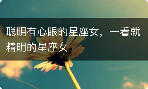 聪明有心眼的星座女，一看就精明的星座女