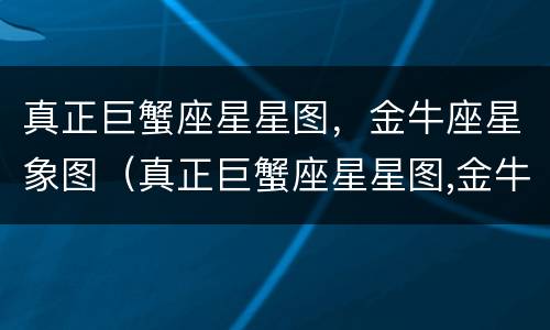 真正巨蟹座星星图，金牛座星象图（真正巨蟹座星星图,金牛座星象图片）