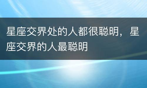 星座交界处的人都很聪明，星座交界的人最聪明