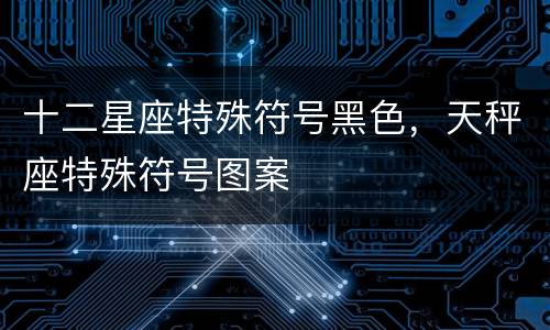 十二星座特殊符号黑色，天秤座特殊符号图案