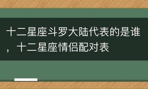 十二星座斗罗大陆代表的是谁，十二星座情侣配对表