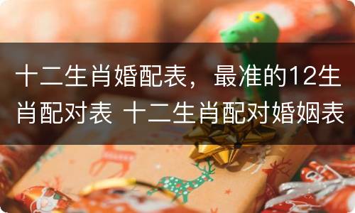 十二生肖婚配表，最准的12生肖配对表 十二生肖配对婚姻表