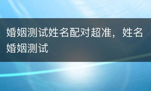 婚姻测试姓名配对超准，姓名婚姻测试