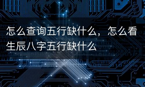 怎么查询五行缺什么，怎么看生辰八字五行缺什么