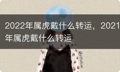 2022年属虎戴什么转运，2021年属虎戴什么转运