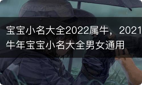 宝宝小名大全2022属牛，2021牛年宝宝小名大全男女通用