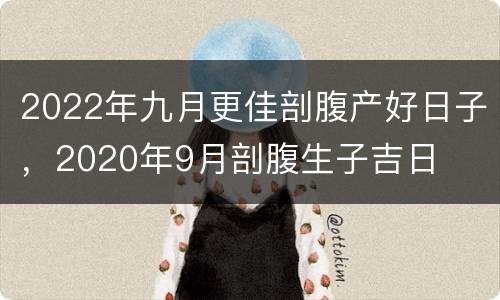 2022年九月更佳剖腹产好日子，2020年9月剖腹生子吉日