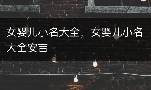 女婴儿小名大全，女婴儿小名大全安吉