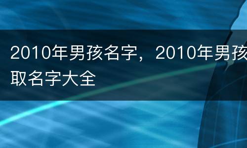 2010年男孩名字，2010年男孩取名字大全