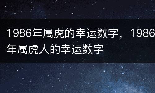 1986年属虎的幸运数字，1986年属虎人的幸运数字