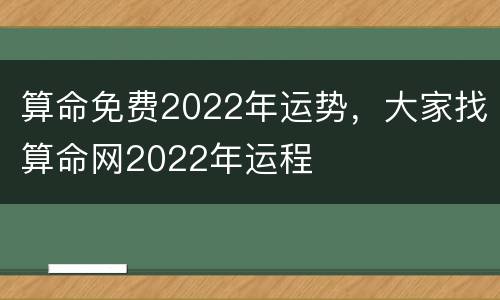 算命免费2022年运势，大家找算命网2022年运程