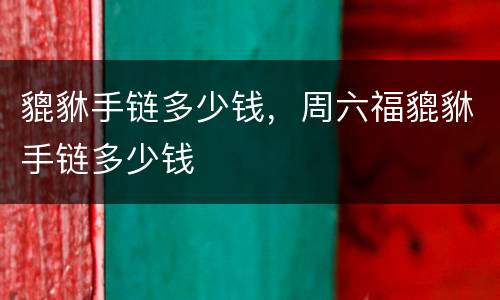 貔貅手链多少钱，周六福貔貅手链多少钱