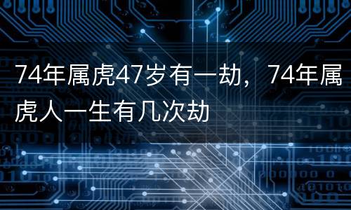 74年属虎47岁有一劫，74年属虎人一生有几次劫