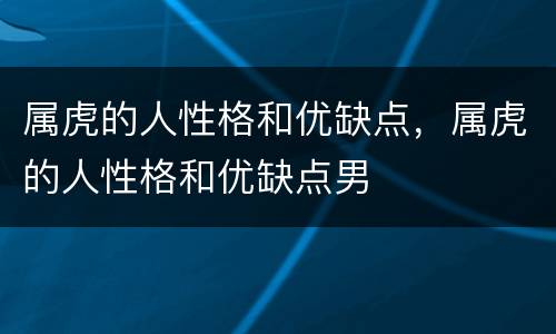 属虎的人性格和优缺点，属虎的人性格和优缺点男