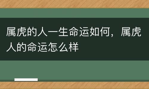 属虎的人一生命运如何，属虎人的命运怎么样