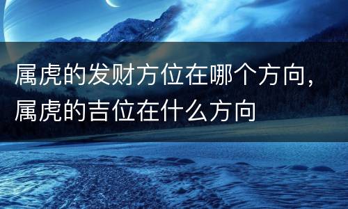 属虎的发财方位在哪个方向，属虎的吉位在什么方向