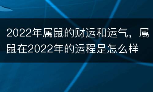 2022年属鼠的财运和运气，属鼠在2022年的运程是怎么样