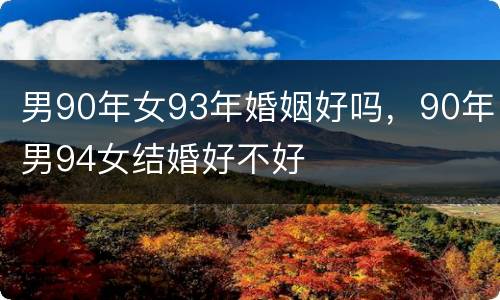 男90年女93年婚姻好吗，90年男94女结婚好不好