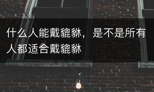 什么人能戴貔貅，是不是所有人都适合戴貔貅