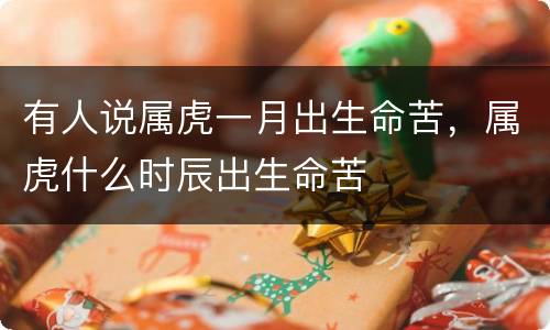 有人说属虎一月出生命苦，属虎什么时辰出生命苦