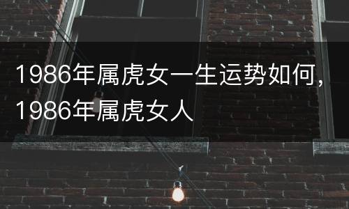 1986年属虎女一生运势如何，1986年属虎女人
