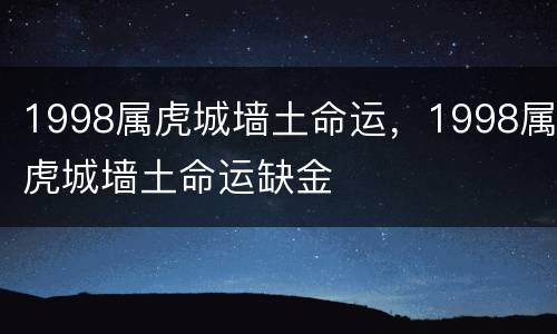 1998属虎城墙土命运，1998属虎城墙土命运缺金
