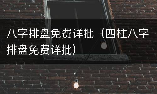 八字排盘免费详批（四柱八字排盘免费详批）