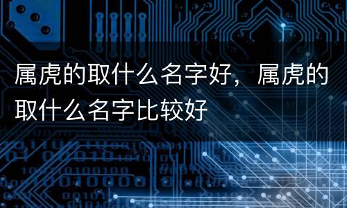 属虎的取什么名字好，属虎的取什么名字比较好