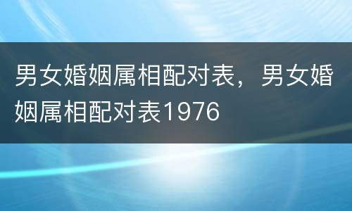 男女婚姻属相配对表，男女婚姻属相配对表1976