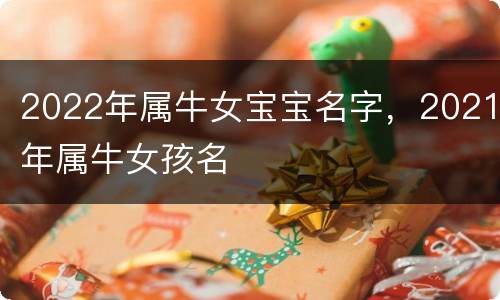 2022年属牛女宝宝名字，2021年属牛女孩名