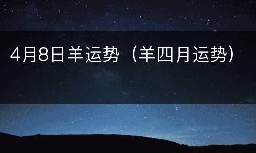 4月8日羊运势（羊四月运势）