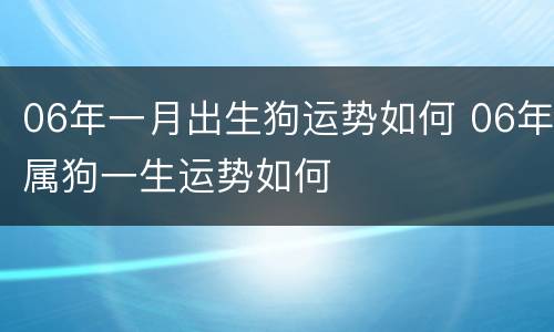 06年一月出生狗运势如何 06年属狗一生运势如何